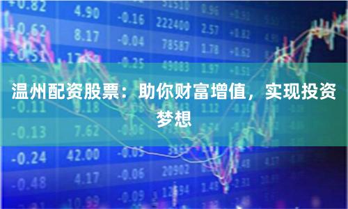 温州配资股票：助你财富增值，实现投资梦想