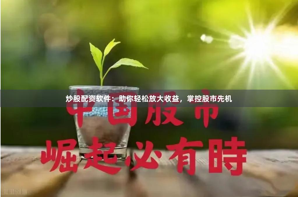 炒股配资软件：助你轻松放大收益，掌控股市先机