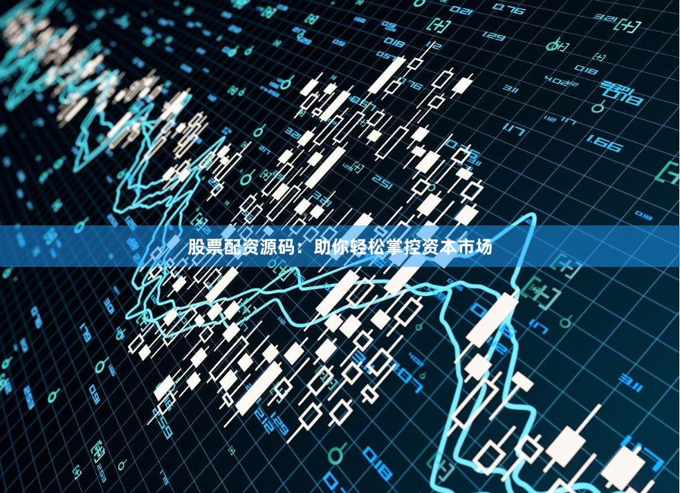 股票配资源码：助你轻松掌控资本市场