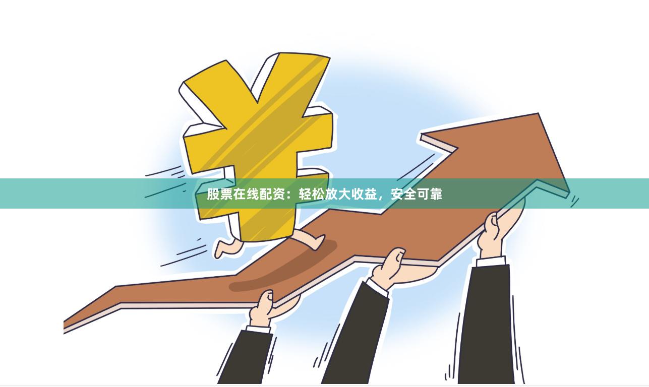 股票在线配资：轻松放大收益，安全可靠