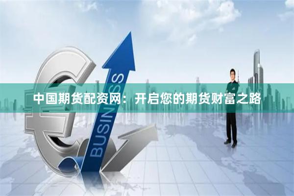 中国期货配资网：开启您的期货财富之路