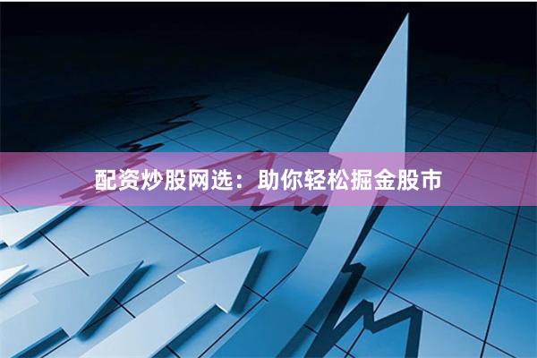 配资炒股网选：助你轻松掘金股市
