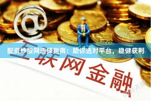 配资炒股网选择指南：助你选对平台，稳健获利