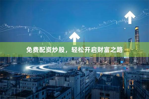 免费配资炒股，轻松开启财富之路
