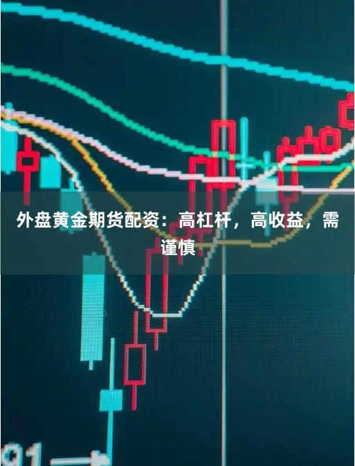 外盘黄金期货配资：高杠杆，高收益，需谨慎