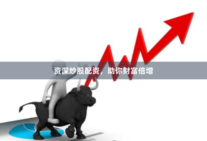 资深炒股配资，助你财富倍增