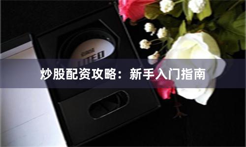 炒股配资攻略：新手入门指南
