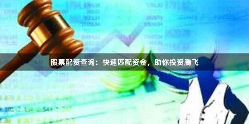 股票配资查询：快速匹配资金，助你投资腾飞
