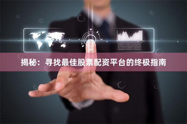 揭秘：寻找最佳股票配资平台的终极指南