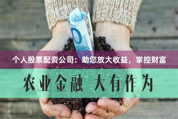 个人股票配资公司：助您放大收益，掌控财富