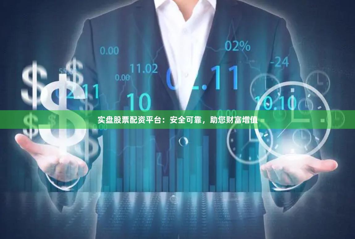 实盘股票配资平台:安全可靠,助您财富增值