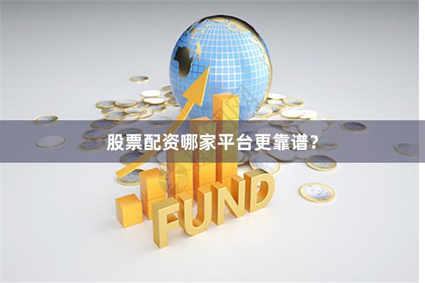 股票配资哪家平台更靠谱？