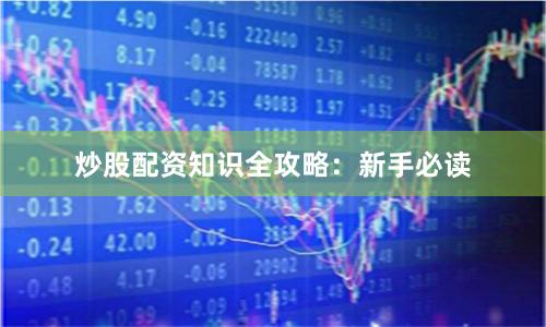 炒股配资知识全攻略：新手必读