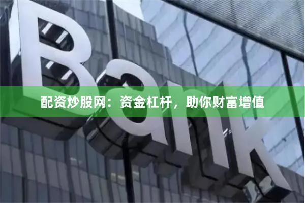 配资炒股网:资金杠杆,助你财富增值