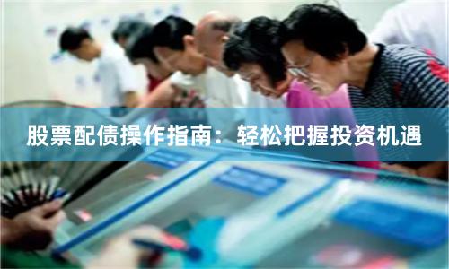 股票配债操作指南：轻松把握投资机遇