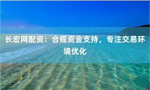 长宏网配资：合规资金支持，专注交易环境优化