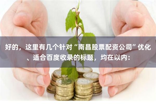 好的,这里有几个针对“南昌股票配资公司”优化、适合百度收录的标题,均在以内: