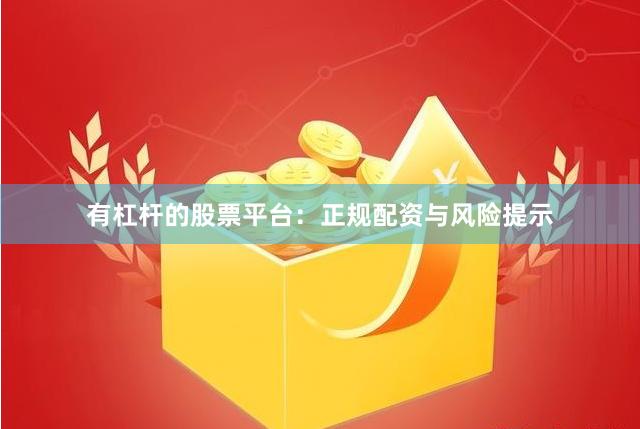 有杠杆的股票平台：正规配资与风险提示