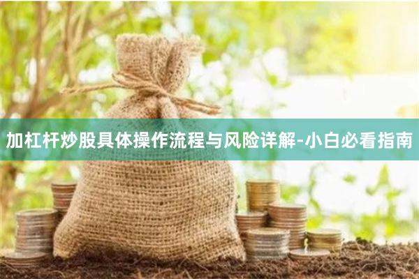加杠杆炒股具体操作流程与风险详解-小白必看指南