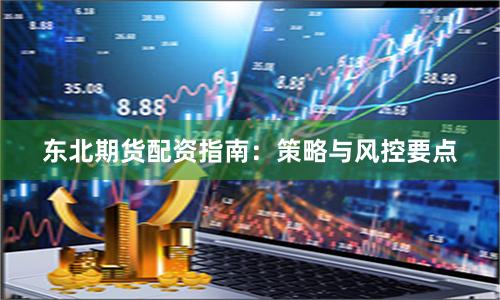 东北期货配资指南：策略与风控要点
