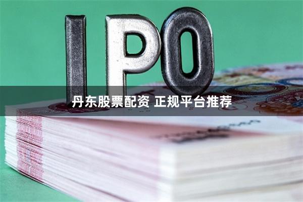丹东股票配资 正规平台推荐