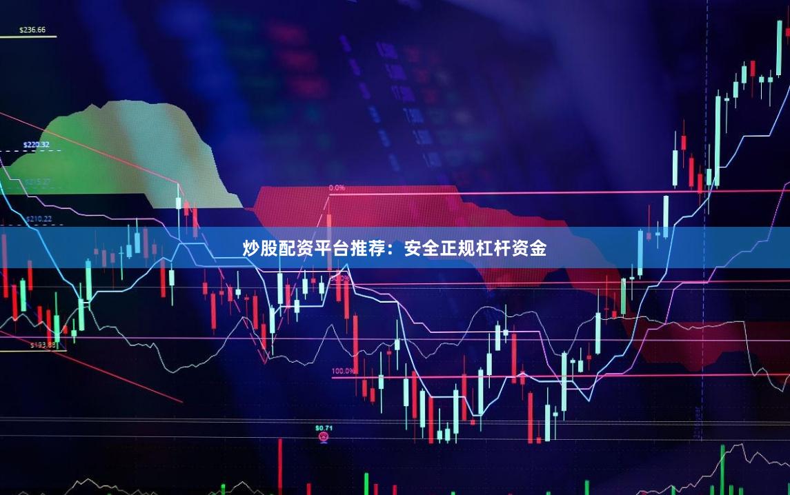 炒股配资平台推荐：安全正规杠杆资金