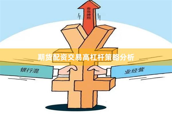 期货配资交易高杠杆策略分析