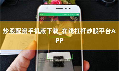 炒股配资手机版下载_在线杠杆炒股平台APP