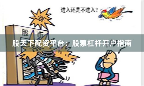 股天下配资平台：股票杠杆开户指南