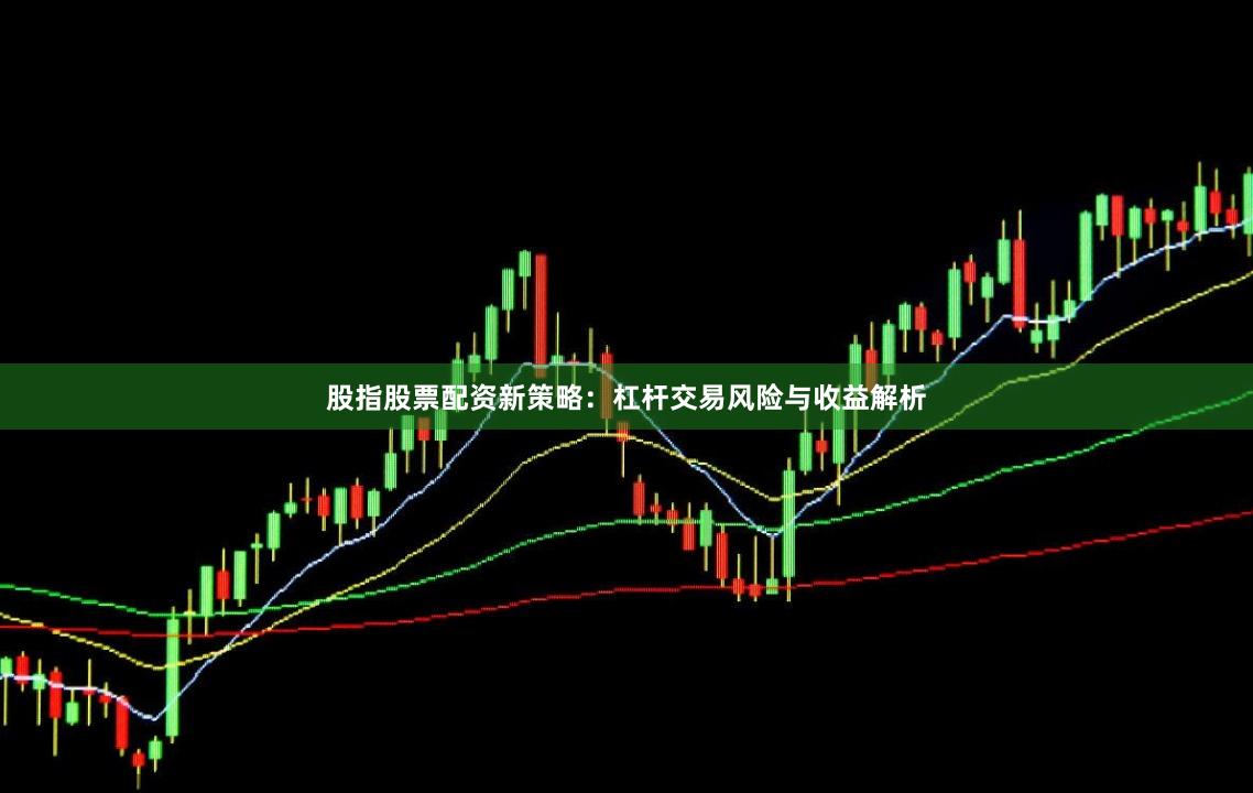 股指股票配资新策略：杠杆交易风险与收益解析