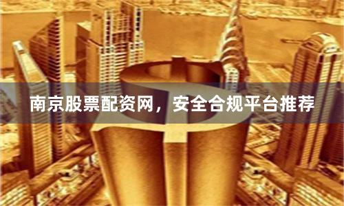 南京股票配资网，安全合规平台推荐