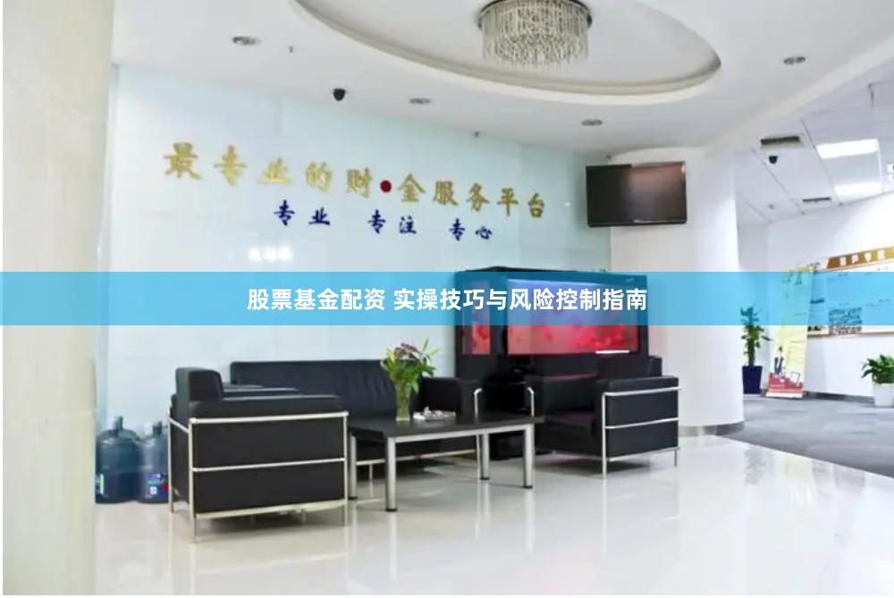 股票基金配资 实操技巧与风险控制指南