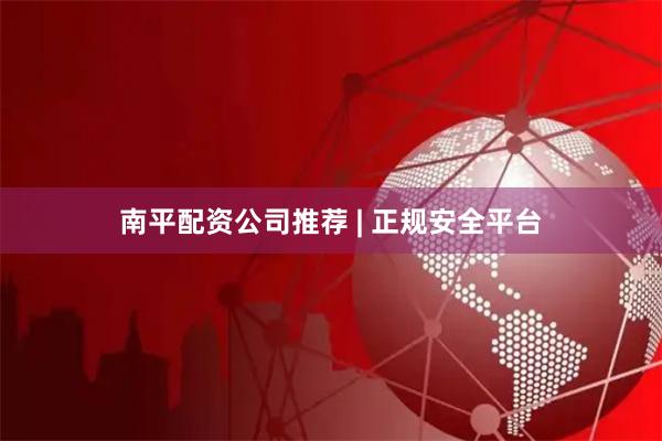 南平配资公司推荐 | 正规安全平台