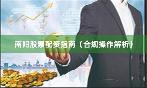 南阳股票配资指南（合规操作解析）