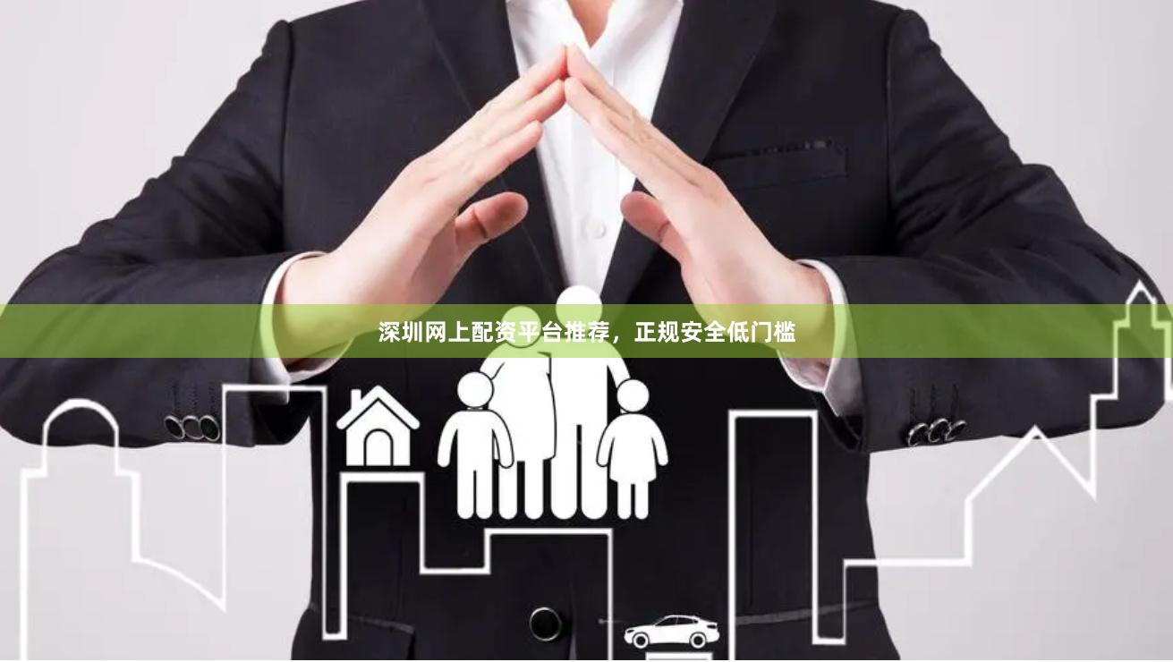 深圳网上配资平台推荐,正规安全低门槛