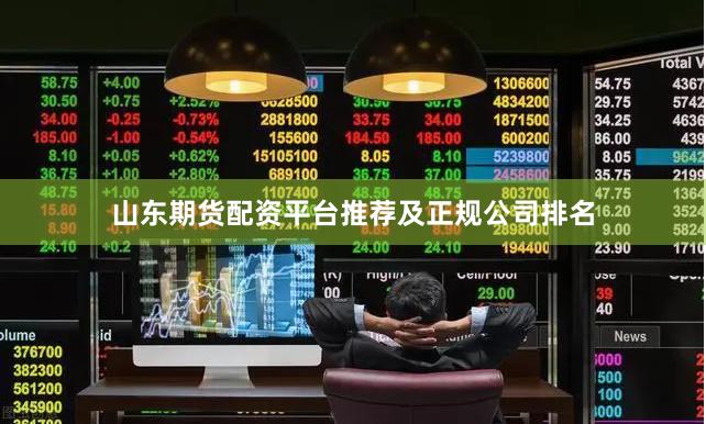 山东期货配资平台推荐及正规公司排名