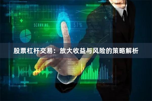 股票杠杆交易：放大收益与风险的策略解析