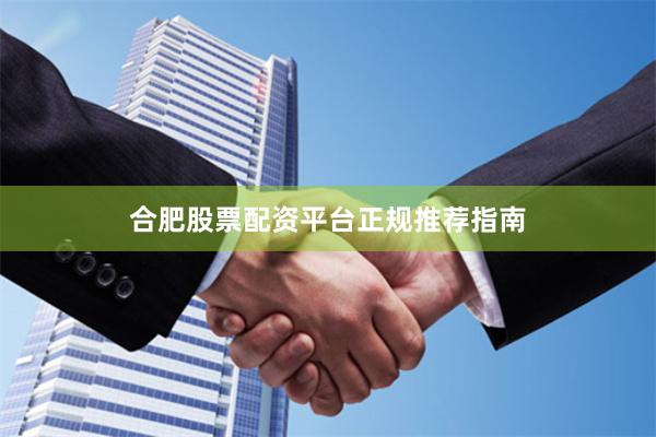 合肥股票配资平台正规推荐指南