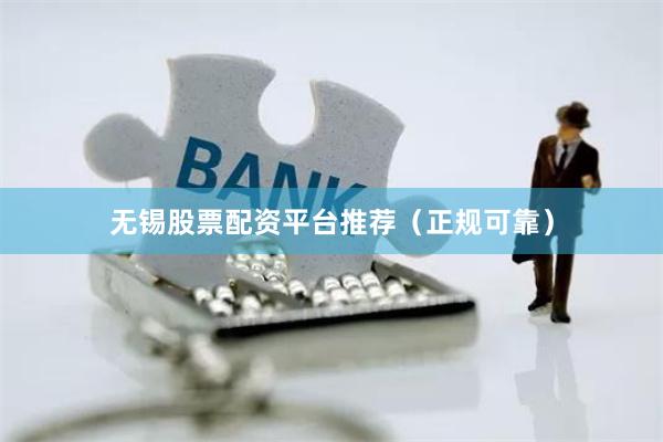 无锡股票配资平台推荐（正规可靠）