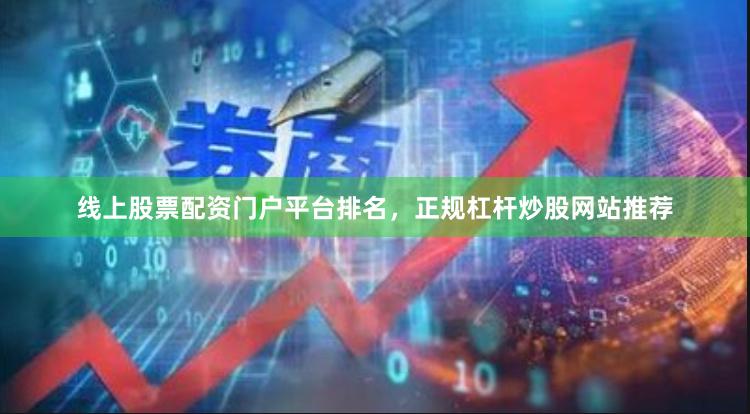 线上股票配资门户平台排名，正规杠杆炒股网站推荐