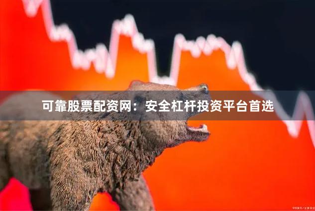 可靠股票配资网:安全杠杆投资平台首选