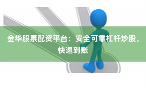 金华股票配资平台：安全可靠杠杆炒股，快速到账