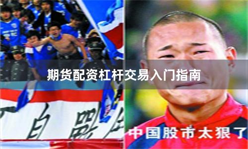 期货配资杠杆交易入门指南