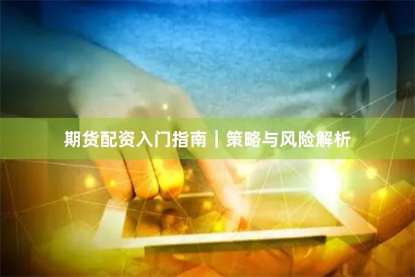 期货配资入门指南｜策略与风险解析