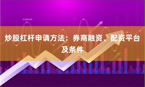 炒股杠杆申请方法：券商融资、配资平台及条件