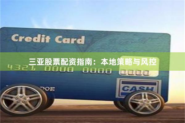 三亚股票配资指南：本地策略与风控