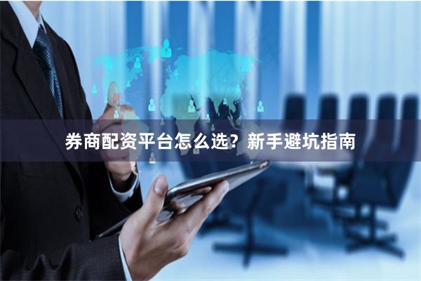 券商配资平台怎么选？新手避坑指南