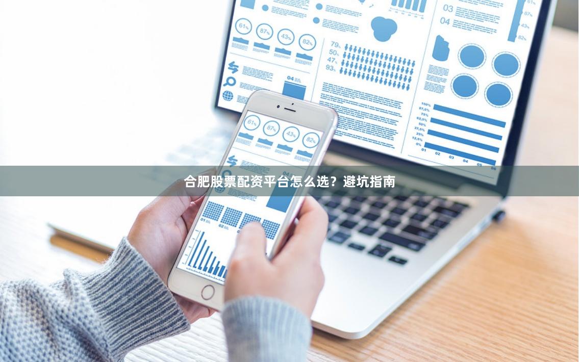 合肥股票配资平台怎么选？避坑指南