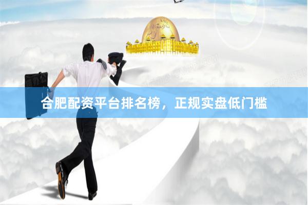 合肥配资平台排名榜，正规实盘低门槛