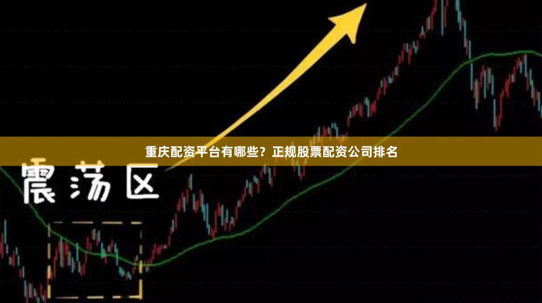 重庆配资平台有哪些?正规股票配资公司排名